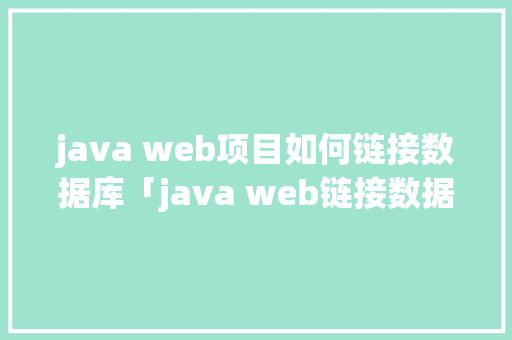 java web项目如何链接数据库「java web链接数据库」