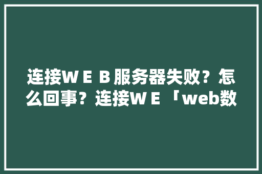 连接ＷＥＢ服务器失败？怎么回事？连接ＷＥ「web数据库连接失败怎么解决」