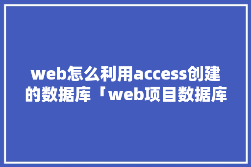 web怎么利用access创建的数据库「web项目数据库设计」