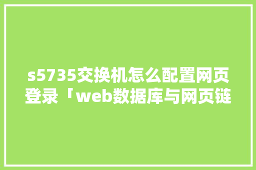 s5735交换机怎么配置网页登录「web数据库与网页链接的区别」