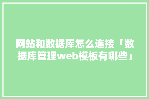 网站和数据库怎么连接「数据库管理web模板有哪些」