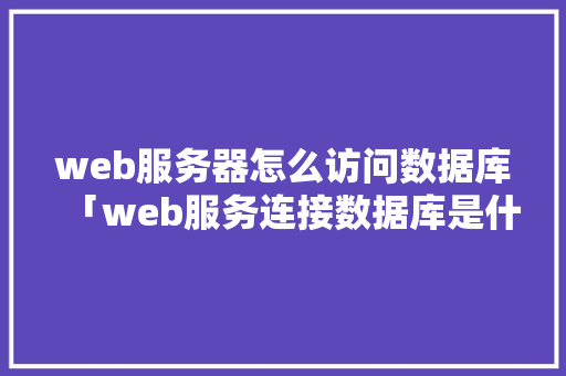 web服务器怎么访问数据库「web服务连接数据库是什么」
