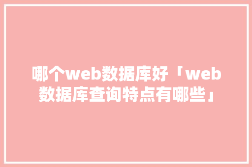 哪个web数据库好「web数据库查询特点有哪些」