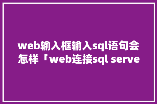 web输入框输入sql语句会怎样「web连接sql server数据库」