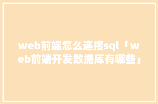 web前端怎么连接sql「web前端开发数据库有哪些」