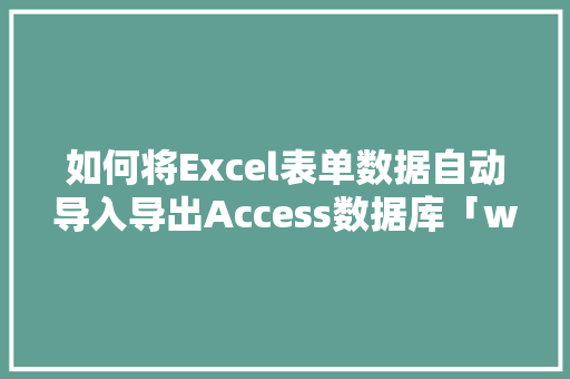 如何将Excel表单数据自动导入导出Access数据库「web表单自动填数据库怎么弄」