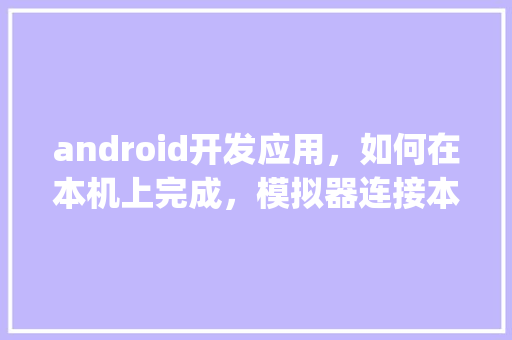 android开发应用，如何在本机上完成，模拟器连接本地sql数据库的操作呢「安卓sql数据库」 SEO教程