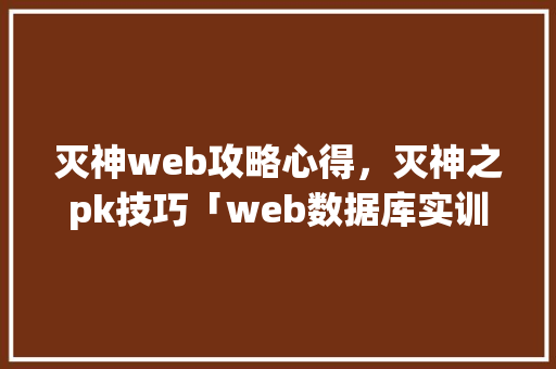 灭神web攻略心得，灭神之pk技巧「web数据库实训报告」 建站教程