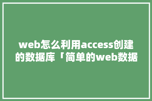 web怎么利用access创建的数据库「简单的web数据库设计方案」 Web前端