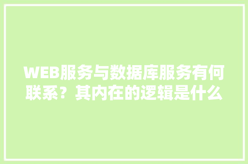 WEB服务与数据库服务有何联系？其内在的逻辑是什么关系「数据库web管理工具」