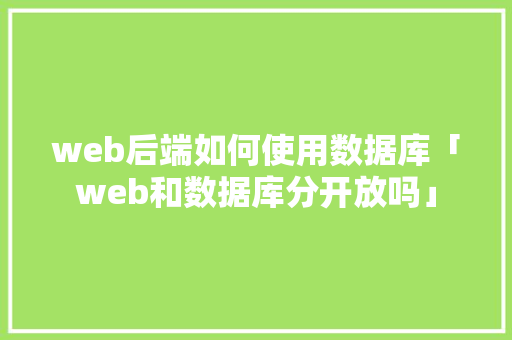 web后端如何使用数据库「web和数据库分开放吗」