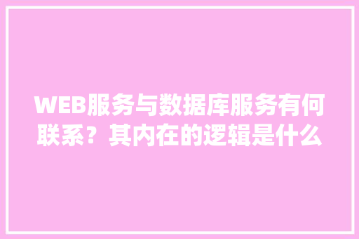 WEB服务与数据库服务有何联系？其内在的逻辑是什么关系「web聊天系统 数据库有哪些」 SEO教程