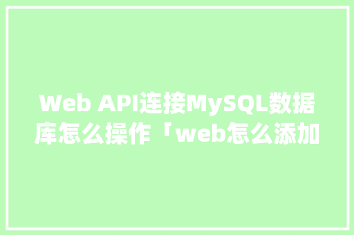 Web API连接MySQL数据库怎么操作「web怎么添加数据库内容」 WordPress教程