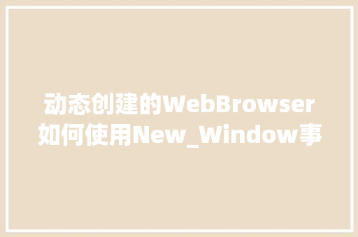 动态创建的WebBrowser如何使用New_Window事件「动态web数据库运用方法」 建站教程
