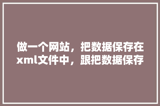 做一个网站，把数据保存在xml文件中，跟把数据保存在数据库中，区别有多大「web空间和数据库的区别」 Web前端