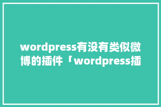 wordpress有没有类似微博的插件「wordpress插件开发视频教程」 WordPress教程