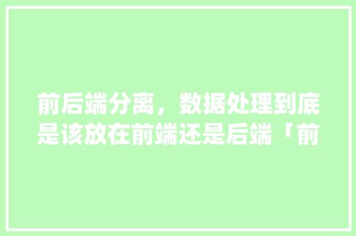 前后端分离，数据处理到底是该放在前端还是后端「前端怎么连接数据库sql server」