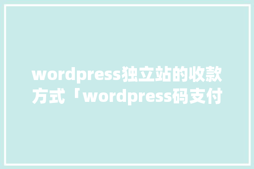 wordpress独立站的收款方式「wordpress码支付插件」 服务器/数据库