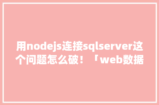 用nodejs连接sqlserver这个问题怎么破！「web数据库怎么连接」