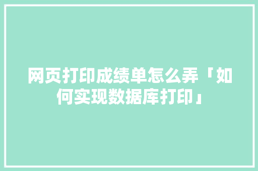 网页打印成绩单怎么弄「如何实现数据库打印」