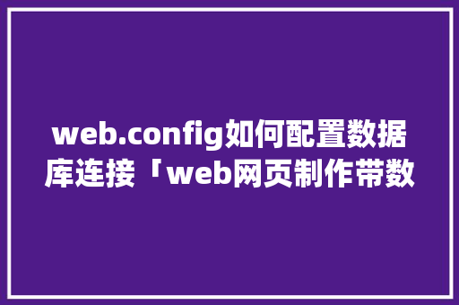 web.config如何配置数据库连接「web网页制作带数据库吗」