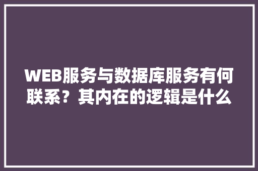 WEB服务与数据库服务有何联系？其内在的逻辑是什么关系「web 数据库中的数据应用有哪些」