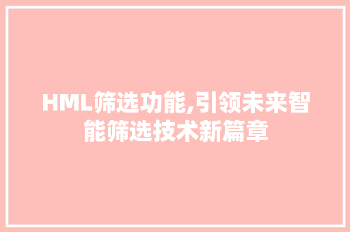 HML筛选功能,引领未来智能筛选技术新篇章 HML筛选功能,引领未来智能筛选技术新篇章 友链在线