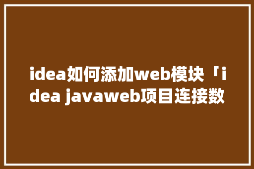 idea如何添加web模块「idea javaweb项目连接数据库」 WordPress教程