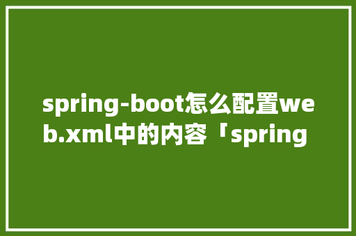 spring-boot怎么配置web.xml中的内容「spring 数据库密码加密」 友链在线