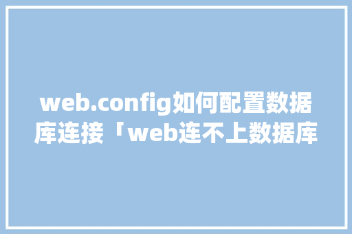 web.config如何配置数据库连接「web连不上数据库怎么办」