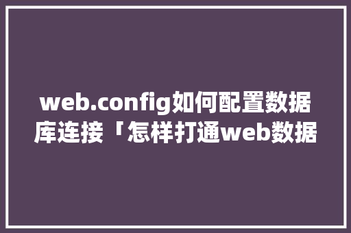 web.config如何配置数据库连接「怎样打通web数据库网络」