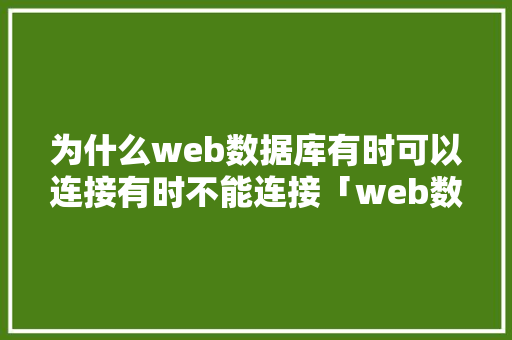 为什么web数据库有时可以连接有时不能连接「web数据库应用题库有哪些」
