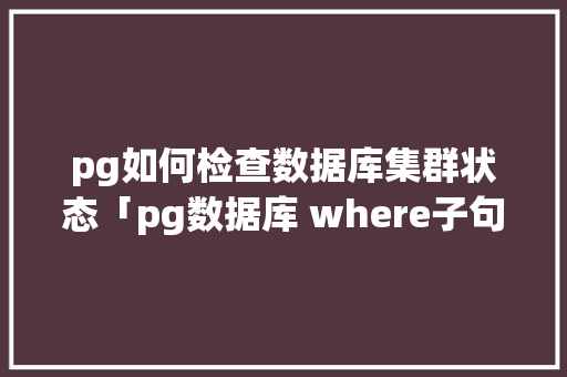 pg如何检查数据库集群状态「pg数据库 where子句处理顺序」 Web前端