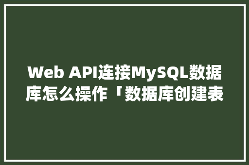 Web API连接MySQL数据库怎么操作「数据库创建表非空」