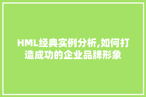 HML经典实例分析,如何打造成功的企业品牌形象