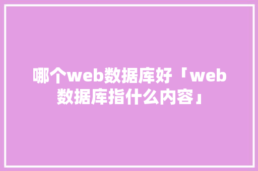 哪个web数据库好「web数据库指什么内容」