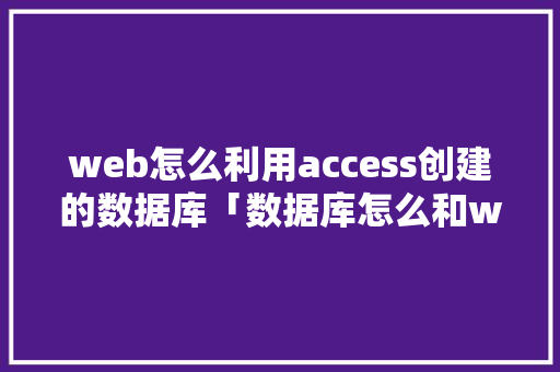 web怎么利用access创建的数据库「数据库怎么和web联系起来」 WordPress教程