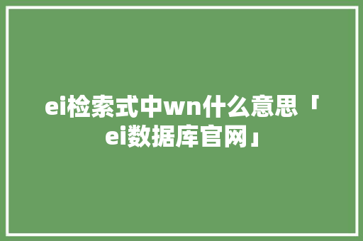 ei检索式中wn什么意思「ei数据库官网」 服务器/数据库