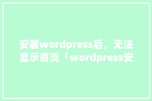 安装wordpress后，无法显示首页「wordpress安装教程ppt」 服务器/数据库