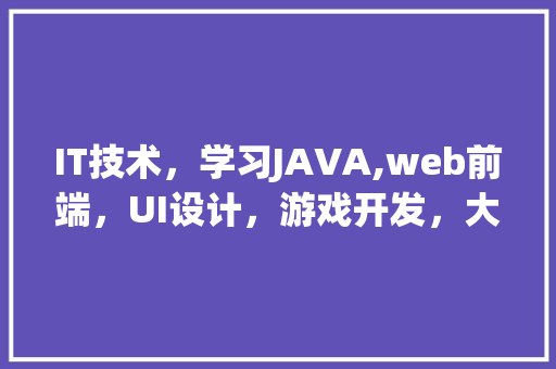 IT技术，学习JAVA,web前端，UI设计，游戏开发，大数据，哪个比较好一点「java web 数据库设计器」