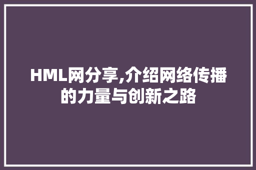 HML网分享,介绍网络传播的力量与创新之路