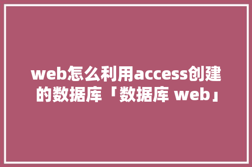 web怎么利用access创建的数据库「数据库 web」 WordPress教程