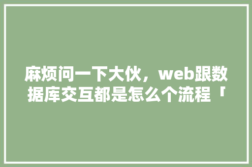 麻烦问一下大伙，web跟数据库交互都是怎么个流程「web数据库配置」 SEO教程