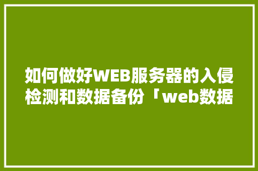 如何做好WEB服务器的入侵检测和数据备份「web数据库备份方案怎么写」 服务器/数据库