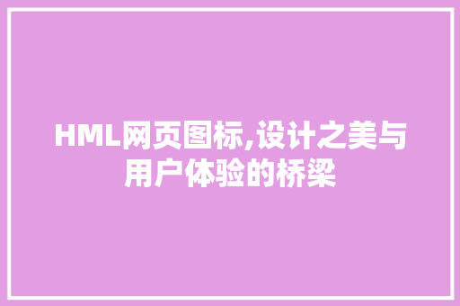 HML网页图标,设计之美与用户体验的桥梁 HML网页图标,设计之美与用户体验的桥梁 友链在线