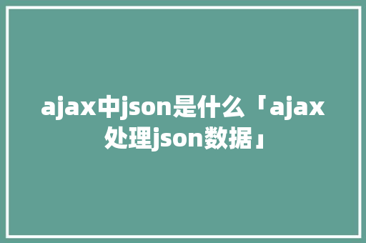ajax中json是什么「ajax处理json数据」 SEO教程