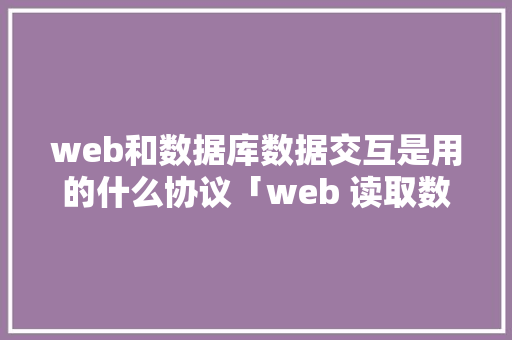 web和数据库数据交互是用的什么协议「web 读取数据库 并显示内容」