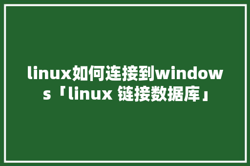 linux如何连接到windows「linux 链接数据库」