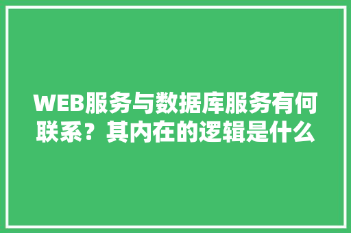 WEB服务与数据库服务有何联系？其内在的逻辑是什么关系「web是不是数据库软件的一种」