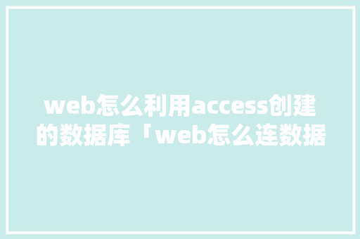 web怎么利用access创建的数据库「web怎么连数据库打开」